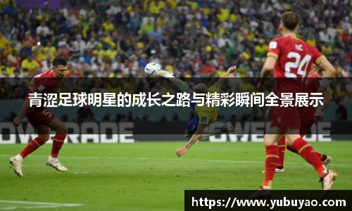 青涩足球明星的成长之路与精彩瞬间全景展示